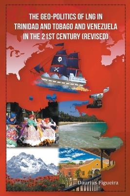 The Geo-Politics of LNG in Trinidad and Tobago and Venezuela in the 21st Century (Revised) - Daurius Figueira - cover