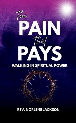 The Pain That Pays: Walking In Spiritual Power - Norlene Jackson - cover