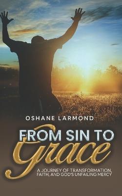From Sin To Grace: A Journey of Transformation, Faith, and God's Unfailing Mercy - Oshane Larmond - cover