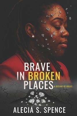 Brave In Broken Places: A Decade of Grace - Alecia S Spence - cover