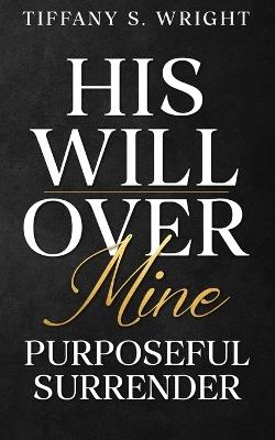 His Will Over Mine (Purposeful Surrender) - Tiffany S Wright - cover