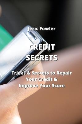 Credit Secrets: Tricks & Secrets to Repair Your Credit & Improve Your Score - Jeric Fowler - cover