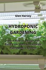 Hydroponic Gardening: Learn How to Design and Build Your Own Sustainable Hydroponics System