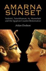 Amarna Sunset: Nefertiti, Tutankhamun, Ay, Horemheb, and the Egyptian Counter-reformation