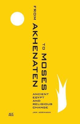 From Akhenaten to Moses: Ancient Egypt and Religious Change - Jan Assmann - cover