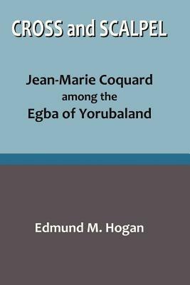 Cross and Scalpel. Jean-Marie Coquard among the Egba of Yorubaland - Edmund M Hogan - cover