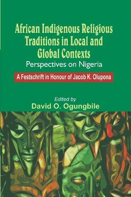 African Indigenous Religious Traditions in Local and Global Contexts: Perspectives on Nigeria - cover