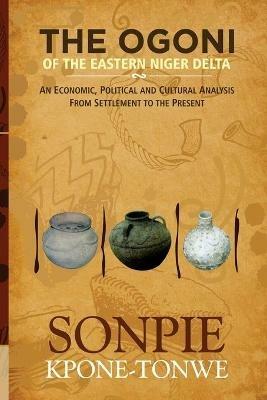 The Ogoni of the Eastern Niger Delta: An Economic, Political and Cultural Analysis from Settlement to the Present - Sonpie Kpone-Tonwe - cover
