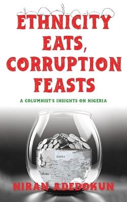 Ethnicity Eats, Corruption Feasts: A Columnist's Insights on Nigeria - Niran Adedokun - cover