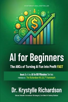 AI for Beginners: The ABCs of Turning AI Fun into Profit FAST (Book 2 of the AI in 60 Minutes Series) - Krystylle Richardson - cover