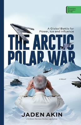 The Arctic Polar War: A Global Battle for Power, Ice, and Influence (A Novel) - Jaden Akin - cover
