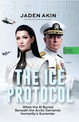 The Ice Protocol: When the AI Buried Beneath the Arctic Demands Humanity's Surrender (A Novel) (The Greenland Deception Series Book 4) - Jaden Akin - cover