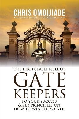 The Irrefutable Role of Gatekeepers to your Success and Key Principles on how to Win them Over - Chris Omoijiade - cover
