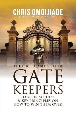 The Irrefutable Role of Gatekeepers to your Success and Key Principles on how to Win them Over - Chris Omoijiade - cover