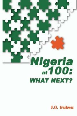 Nigeria at 100: What Next? - J O Irukwu - cover