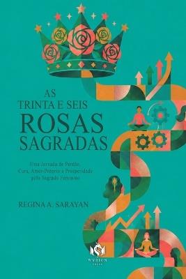 As Trinta e Seis Rosas Sagradas: Uma Jornada de Perdão, Cura, Amor-Próprio e Prosperidade pelo Sagrado Feminino - Regina A Sarayan - cover
