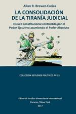 La Consolidacion de la Tirania Judicial.: El Juez Constitucional controlado por el Poder Ejecutivo asumiendo el Poder Absoluto