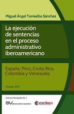 La Ejecucion de Sentencias En El Proceso Administrativo Iberoamericano: (Espana, Peru, Costa Rica, Colombia Y Venezuela)