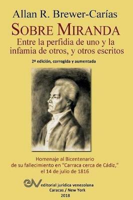 Sobre Miranda: Entre La Perfidia de Uno y La Infamia de Otros, y Otros Escritos. Segunda Edicion - Allan R Brewer-Carias - cover