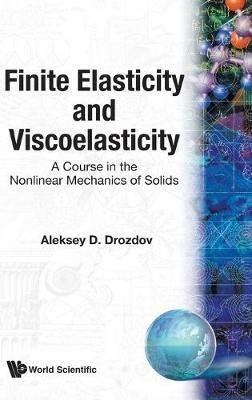 Finite Elasticity And Viscoelasticity: A Course In The Nonlinear Mechanics Of Solids - Aleksey Drozdov - cover