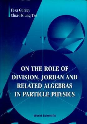 On The Role Of Division, Jordan And Related Algebras In Particle Physics - Feza Gursey,Chia-hsiung Tze - cover