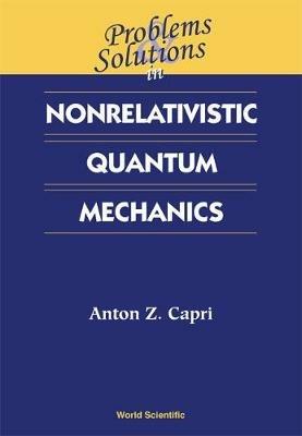 Problems And Solutions In Nonrelativistic Quantum Mechanics - Anton Z Capri - cover