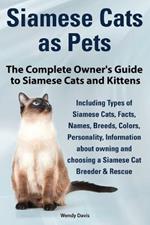 Siamese Cats as Pets. Complete Owner's Guide to Siamese Cats and Kittens. Including Types of Siamese Cats, Facts, Names, Breeds, Colors, Breeder & Res