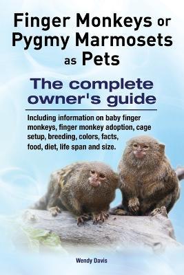 Finger Monkeys or Pygmy Marmosets as Pets. Including information on baby finger monkeys, finger monkey adoption, cage setup, breeding, colors, facts, food, diet, life span and size - Wendy Davis - cover