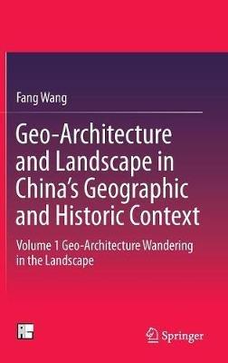 Geo-Architecture and Landscape in China’s Geographic and Historic Context: Volume 1 Geo-Architecture Wandering in the Landscape - Fang Wang - cover