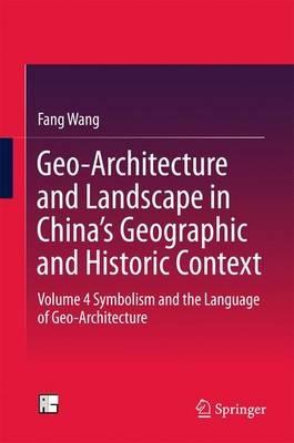 Geo-Architecture and Landscape in China’s Geographic and Historic Context: Volume 4  Symbolism and the Language of Geo-Architecture - Fang Wang - cover