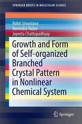 Growth and Form of Self-organized Branched Crystal Pattern in Nonlinear Chemical System - Rohit Srivastava,Narendra Yadav,Jayeeta Chattopadhyay - cover