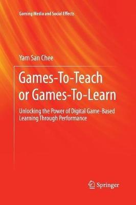 Games-To-Teach or Games-To-Learn: Unlocking the Power of Digital Game-Based Learning Through Performance - Yam San Chee - cover