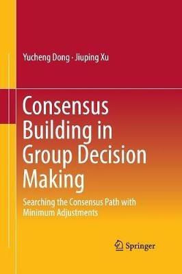 Consensus Building in Group Decision Making: Searching the Consensus Path with Minimum Adjustments - Yucheng Dong,Jiuping Xu - cover