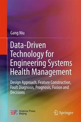 Data-Driven Technology for Engineering Systems Health Management: Design Approach, Feature Construction, Fault Diagnosis, Prognosis, Fusion and Decisions - Gang Niu - cover
