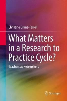 What Matters in a Research to Practice Cycle?: Teachers as Researchers - Christine Grima-Farrell - cover