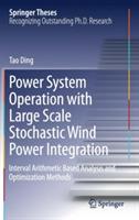 Power System Operation with Large Scale Stochastic Wind Power Integration: Interval Arithmetic Based Analysis and Optimization Methods - Tao Ding - cover