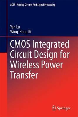CMOS Integrated Circuit Design for Wireless Power Transfer - Yan Lu,Wing-Hung Ki - cover