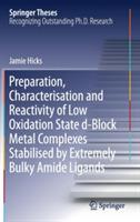 Preparation, Characterisation and Reactivity of Low Oxidation State d-Block Metal Complexes Stabilised by Extremely Bulky Amide Ligands - Jamie Hicks - cover