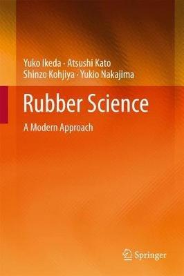 Rubber Science: A Modern Approach - Yuko Ikeda,Atsushi Kato,Shinzo Kohjiya - cover