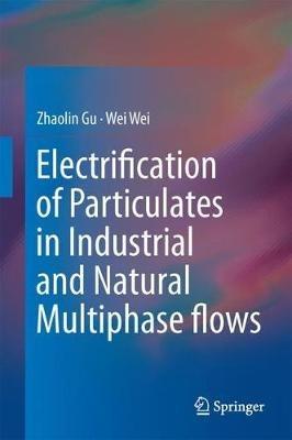 Electrification of Particulates in Industrial and Natural Multiphase flows - Zhaolin Gu,Wei Wei - cover