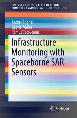 Infrastructure Monitoring with Spaceborne SAR Sensors - ANDREI ANGHEL,GABRIEL VASILE,REMUS CACOVEANU - cover