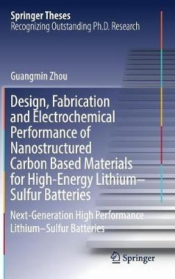 Design, Fabrication and Electrochemical Performance of Nanostructured Carbon Based Materials for High-Energy Lithium–Sulfur Batteries: Next-Generation High Performance Lithium–Sulfur Batteries - Guangmin Zhou - cover