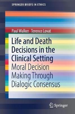 Life and Death Decisions in the Clinical Setting: Moral decision making through dialogic consensus - Paul Walker,Terence Lovat - cover