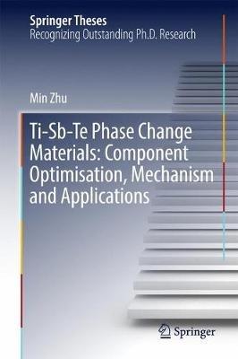 Ti-Sb-Te Phase Change Materials: Component Optimisation, Mechanism and Applications - Min Zhu - cover