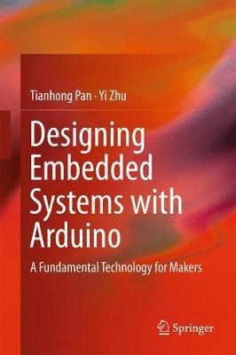 Designing Embedded Systems with Arduino: A Fundamental Technology for Makers - Tianhong Pan,Yi Zhu - cover