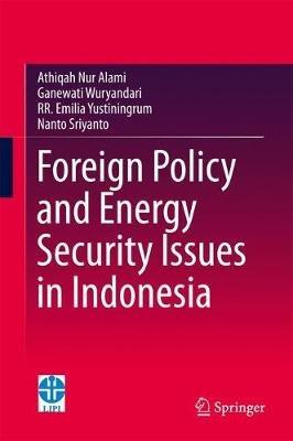 Foreign Policy and Energy Security Issues in Indonesia - Athiqah Nur Alami,Ganewati Wuryandari,R.R Emilia Yustiningrum - cover