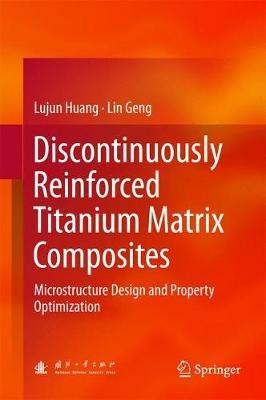 Discontinuously Reinforced Titanium Matrix Composites: Microstructure Design and Property Optimization - Lujun Huang,Lin Geng - cover