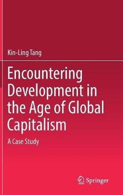 Encountering Development in the Age of Global Capitalism: A Case Study - Kin-Ling Tang - cover