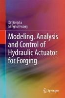 Modeling, Analysis and Control of Hydraulic Actuator for Forging - Xinjiang Lu,Minghui Huang - cover