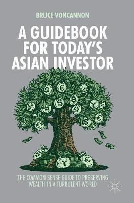 A Guidebook for Today's Asian Investor: The Common Sense Guide to Preserving Wealth in a Turbulent World - Bruce VonCannon - cover